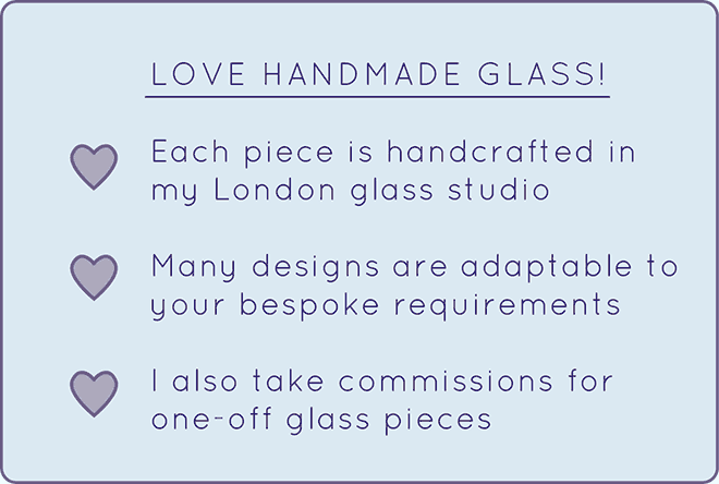 Love Handmade Glass - Each piece is handcrafted in my London glass studio